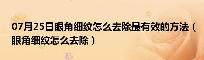 07月25日眼角细纹怎么去除最有效的方法（眼角细纹怎么去除）