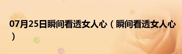 07月25日瞬间看透女人心（瞬间看透女人心）