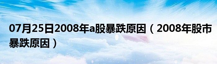 07月25日2008年a股暴跌原因（2008年股市暴跌原因）