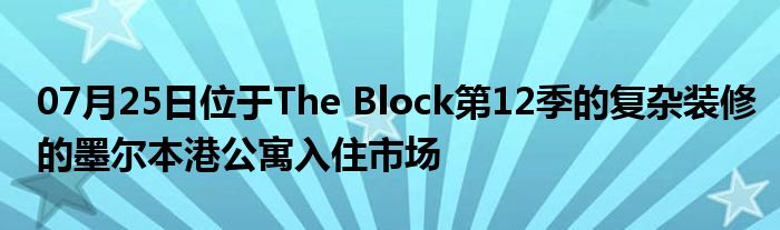 07月25日位于The Block第12季的复杂装修的墨尔本港公寓入住市场