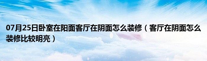 07月25日卧室在阳面客厅在阴面怎么装修（客厅在阴面怎么装修比较明亮）