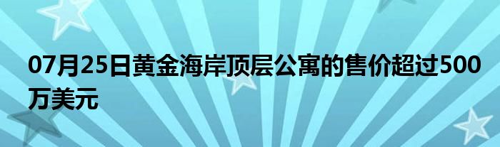 07月25日黄金海岸顶层公寓的售价超过500万美元