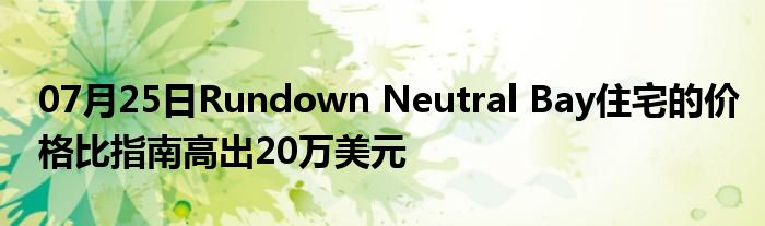 07月25日Rundown Neutral Bay住宅的价格比指南高出20万美元