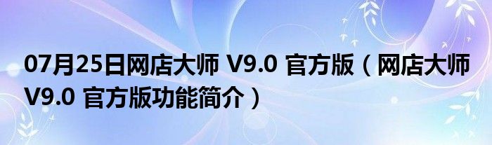 07月25日网店大师 V9.0 官方版（网店大师 V9.0 官方版功能简介）