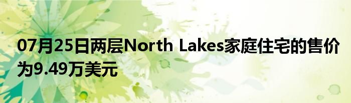 07月25日两层North Lakes家庭住宅的售价为9.49万美元