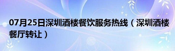 07月25日深圳酒楼餐饮服务热线（深圳酒楼餐厅转让）