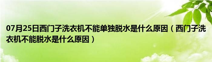 07月25日西门子洗衣机不能单独脱水是什么原因（西门子洗衣机不能脱水是什么原因）