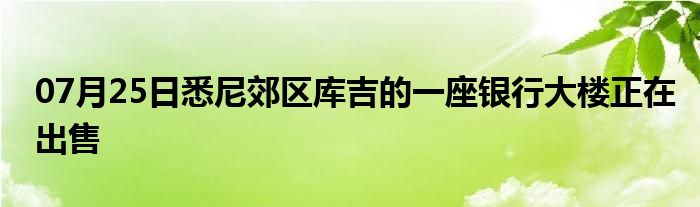 07月25日悉尼郊区库吉的一座银行大楼正在出售