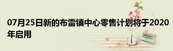 07月25日新的布雷镇中心零售计划将于2020年启用