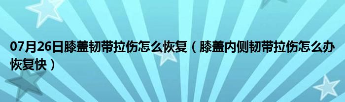 07月26日膝盖韧带拉伤怎么恢复（膝盖内侧韧带拉伤怎么办恢复快）