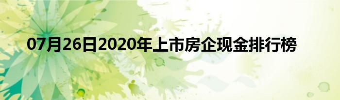 07月26日2020年上市房企现金排行榜