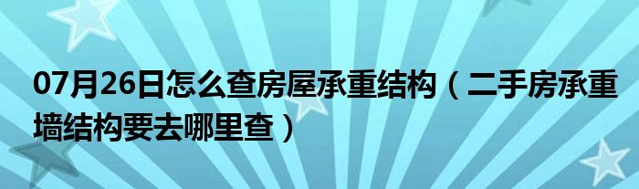 07月26日怎么查房屋承重结构（二手房承重墙结构要去哪里查）