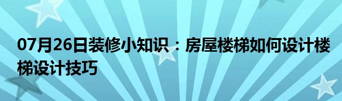 07月26日装修小知识：房屋楼梯如何设计楼梯设计技巧