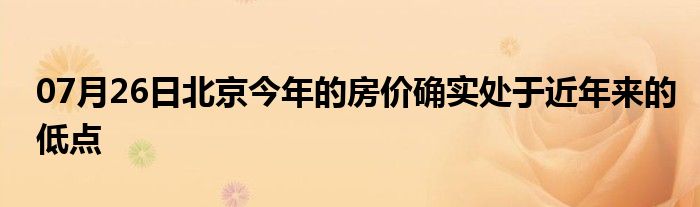 07月26日北京今年的房价确实处于近年来的低点