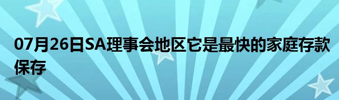 07月26日SA理事会地区它是最快的家庭存款保存