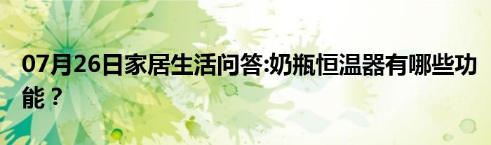 07月26日家居生活问答:奶瓶恒温器有哪些功能？