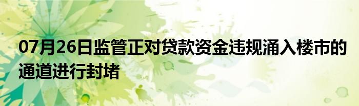 07月26日监管正对贷款资金违规涌入楼市的通道进行封堵