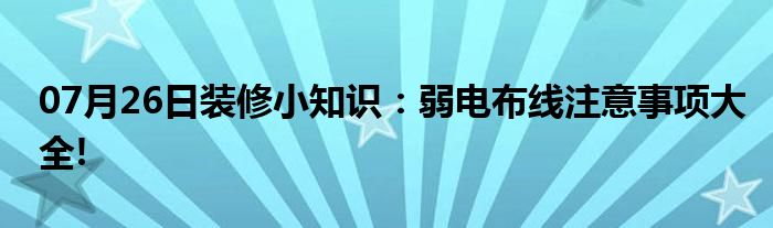 07月26日装修小知识：弱电布线注意事项大全!