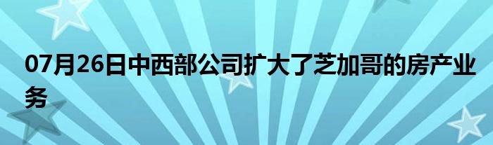 07月26日中西部公司扩大了芝加哥的房产业务