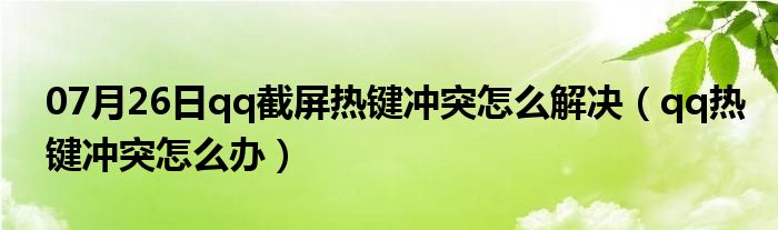 07月26日qq截屏热键冲突怎么解决（qq热键冲突怎么办）