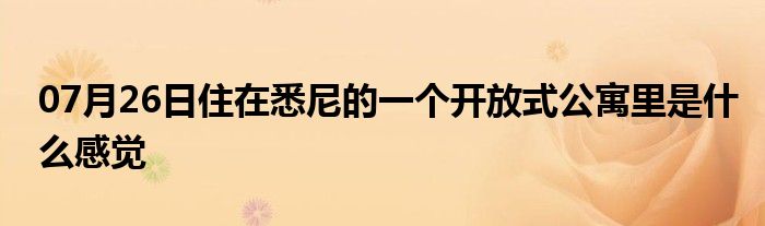 07月26日住在悉尼的一个开放式公寓里是什么感觉