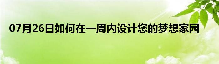 07月26日如何在一周内设计您的梦想家园