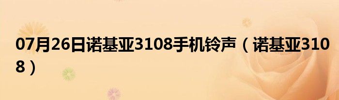 07月26日诺基亚3108手机铃声（诺基亚3108）