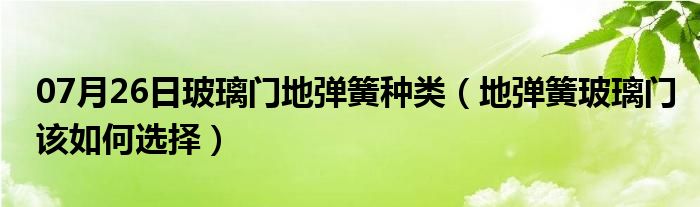 07月26日玻璃门地弹簧种类（地弹簧玻璃门该如何选择）