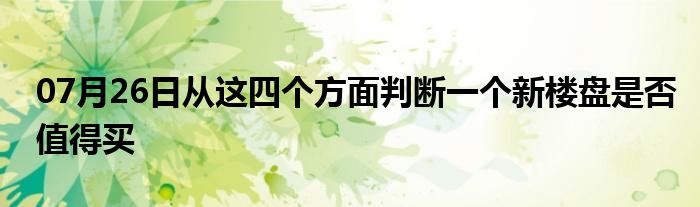 07月26日从这四个方面判断一个新楼盘是否值得买