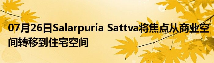 07月26日Salarpuria Sattva将焦点从商业空间转移到住宅空间