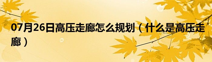 07月26日高压走廊怎么规划（什么是高压走廊）