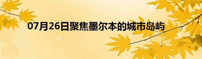 07月26日聚焦墨尔本的城市岛屿