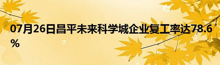 07月26日昌平未来科学城企业复工率达78.6%