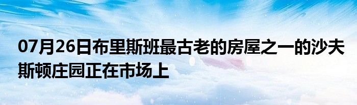 07月26日布里斯班最古老的房屋之一的沙夫斯顿庄园正在市场上