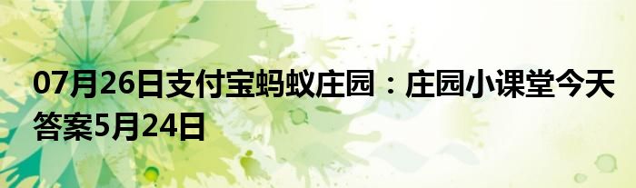 07月26日支付宝蚂蚁庄园：庄园小课堂今天答案5月24日