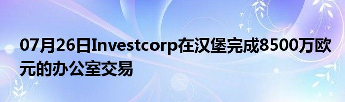 07月26日Investcorp在汉堡完成8500万欧元的办公室交易