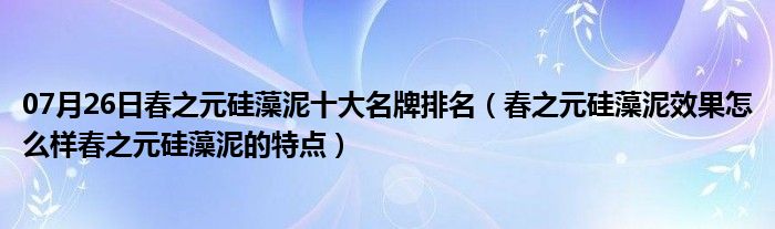 07月26日春之元硅藻泥十大名牌排名（春之元硅藻泥效果怎么样春之元硅藻泥的特点）