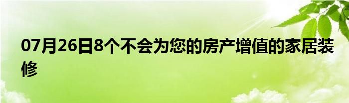 07月26日8个不会为您的房产增值的家居装修