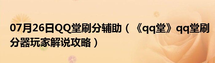 07月26日QQ堂刷分辅助（《qq堂》qq堂刷分器玩家解说攻略）