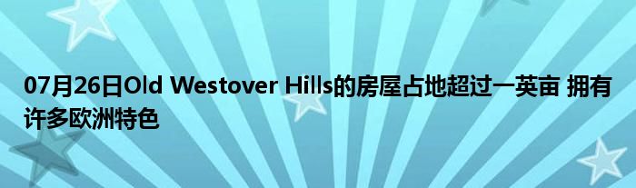 07月26日Old Westover Hills的房屋占地超过一英亩 拥有许多欧洲特色