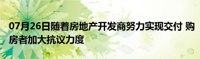 07月26日随着房地产开发商努力实现交付 购房者加大抗议力度