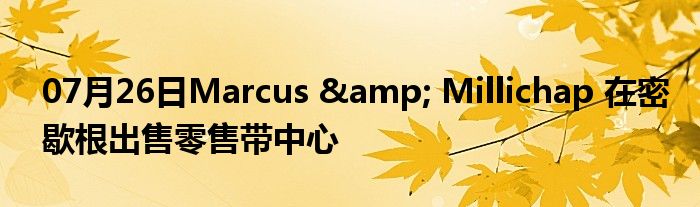 07月26日Marcus & Millichap 在密歇根出售零售带中心