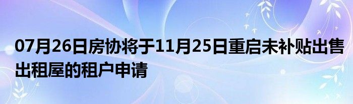 07月26日房协将于11月25日重启未补贴出售出租屋的租户申请