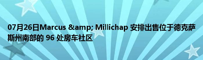 07月26日Marcus & Millichap 安排出售位于德克萨斯州南部的 96 处房车社区