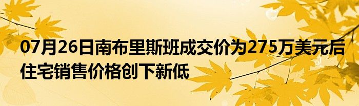 07月26日南布里斯班成交价为275万美元后住宅销售价格创下新低