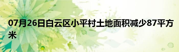 07月26日白云区小平村土地面积减少87平方米