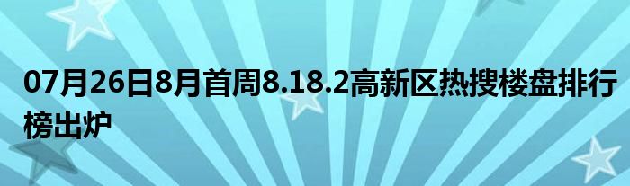 07月26日8月首周8.18.2高新区热搜楼盘排行榜出炉