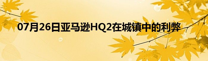 07月26日亚马逊HQ2在城镇中的利弊