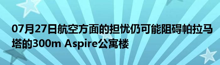 07月27日航空方面的担忧仍可能阻碍帕拉马塔的300m Aspire公寓楼