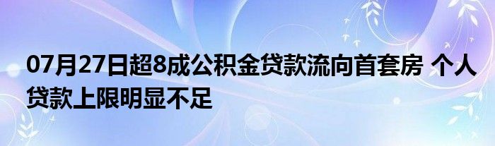 07月27日超8成公积金贷款流向首套房 个人贷款上限明显不足